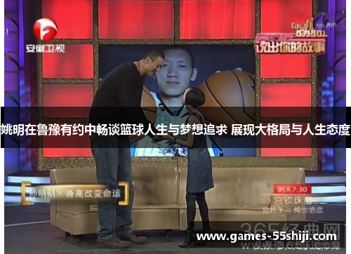 姚明在鲁豫有约中畅谈篮球人生与梦想追求 展现大格局与人生态度