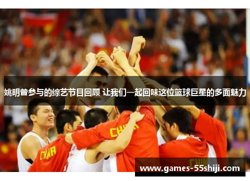 姚明曾参与的综艺节目回顾 让我们一起回味这位篮球巨星的多面魅力
