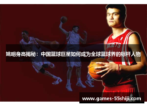 姚明身高揭秘：中国篮球巨星如何成为全球篮球界的标杆人物