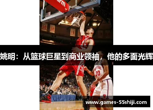 姚明：从篮球巨星到商业领袖，他的多面光辉