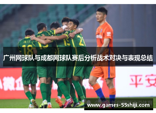广州网球队与成都网球队赛后分析战术对决与表现总结