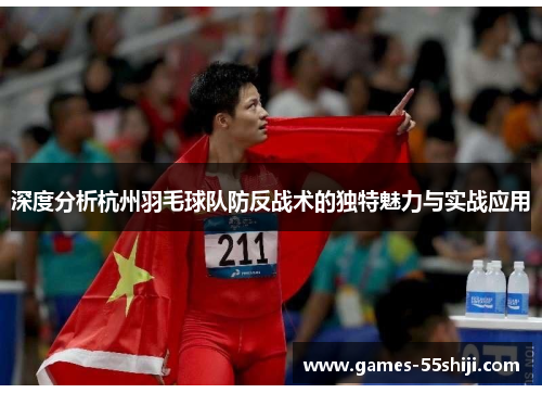 深度分析杭州羽毛球队防反战术的独特魅力与实战应用