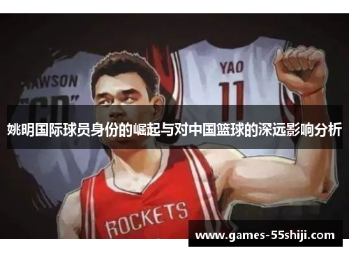 姚明国际球员身份的崛起与对中国篮球的深远影响分析