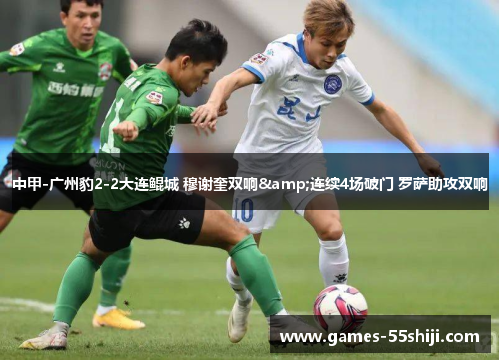 中甲-广州豹2-2大连鲲城 穆谢奎双响&连续4场破门 罗萨助攻双响