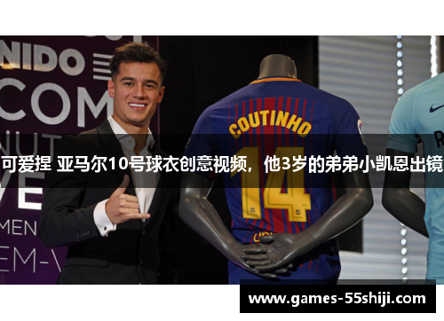 可爱捏 亚马尔10号球衣创意视频，他3岁的弟弟小凯恩出镜