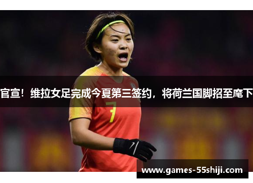 官宣！维拉女足完成今夏第三签约，将荷兰国脚招至麾下