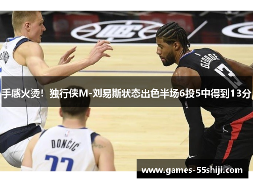 手感火烫！独行侠M-刘易斯状态出色半场6投5中得到13分