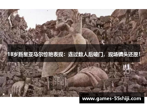18岁新星亚马尔惊艳表现：连过数人后破门，现场镜头还原！