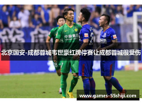 北京国安-成都蓉城韦世豪红牌停赛让成都蓉城很受伤