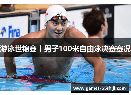 游泳世锦赛丨男子100米自由泳决赛赛况