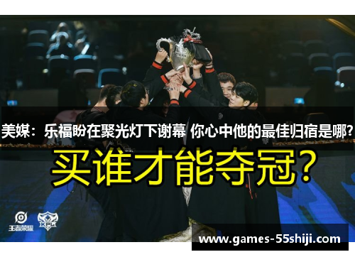 美媒：乐福盼在聚光灯下谢幕 你心中他的最佳归宿是哪？