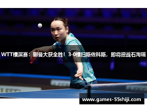 WTT横滨赛：蒯曼大获全胜！3-0横扫斯佐科斯，即将迎战石洵瑶